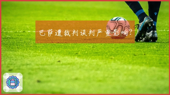 巴萨遭裁判误判严重影响？